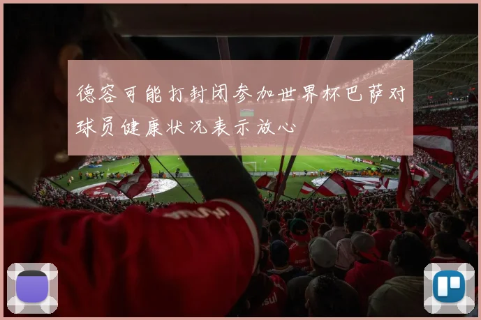 德容可能打封闭参加世界杯巴萨对球员健康状况表示放心