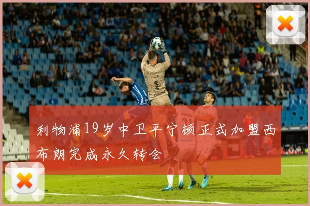 利物浦19岁中卫平宁顿正式加盟西布朗完成永久转会