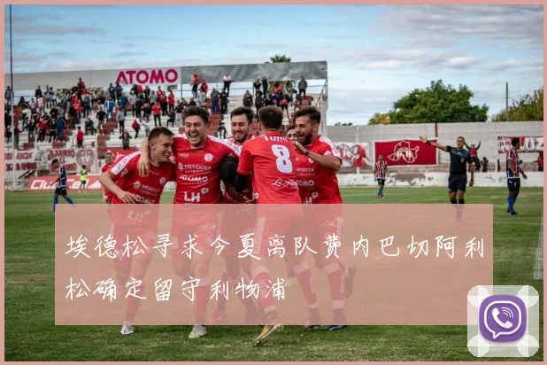 埃德松寻求今夏离队费内巴切阿利松确定留守利物浦