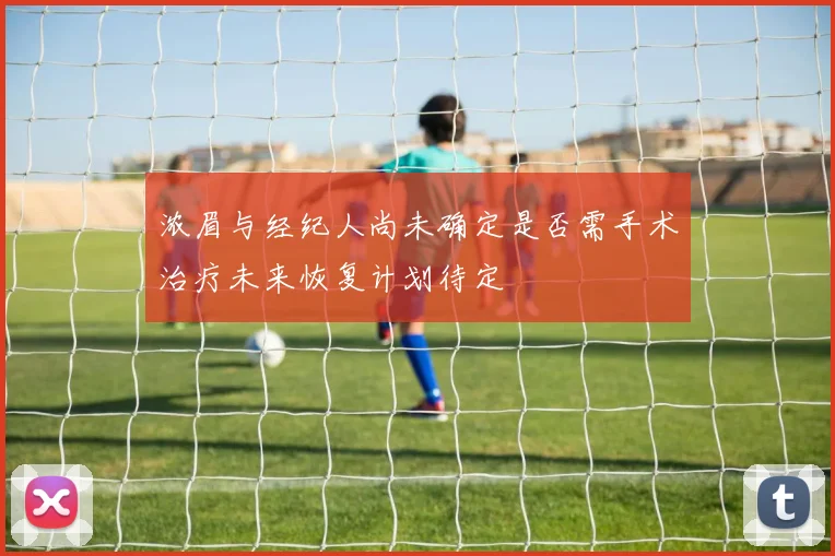 浓眉与经纪人尚未确定是否需手术治疗未来恢复计划待定