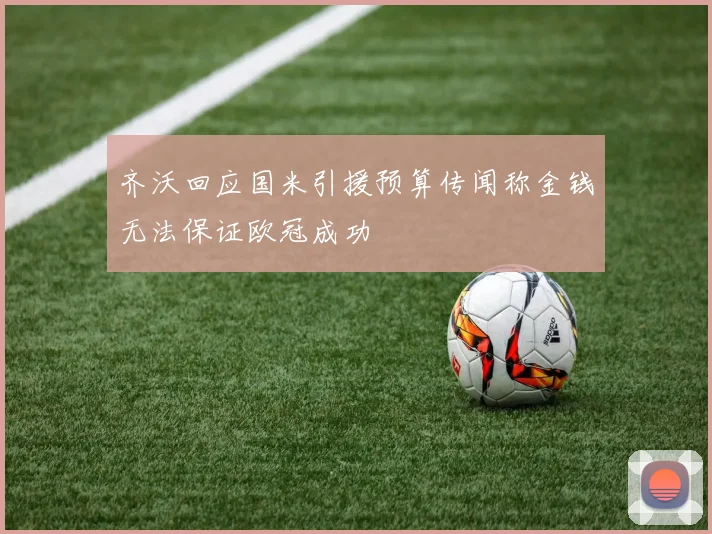 齐沃回应国米引援预算传闻称金钱无法保证欧冠成功