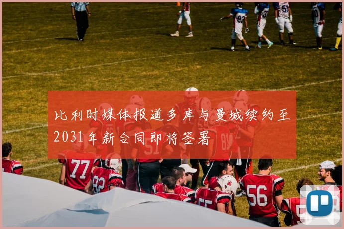 比利时媒体报道多库与曼城续约至2031年新合同即将签署