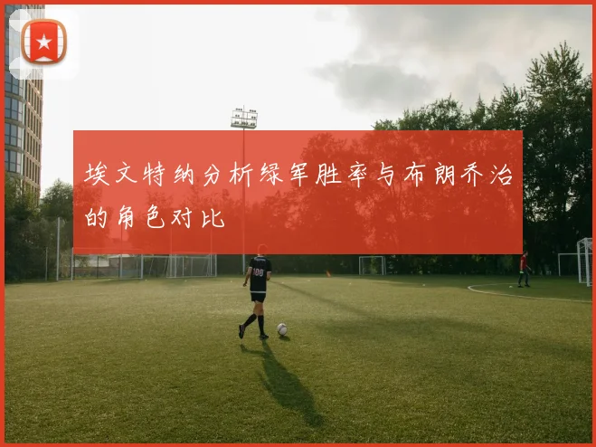 埃文特纳分析绿军胜率与布朗乔治的角色对比