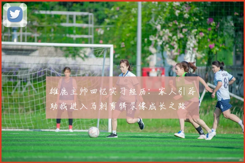 雄鹿主帅回忆实习经历：家人引荐助我进入马刺剪辑录像成长之路