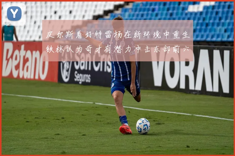 皮尔斯看好特雷杨在新环境中重生铁林认为奇才有潜力冲击东部前六名